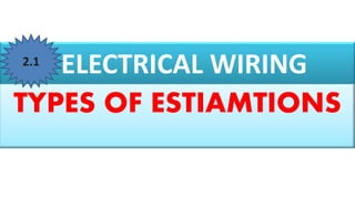ELECTRICAL WIRING
TYPES OF ESTIAMTIONS
2.1
 