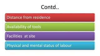 Contd..
Distance from residence
Availability of tools
Facilities at site
Physical and mental status of labour
 