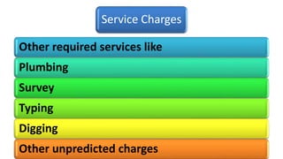 Service Charges
Other required services like
Plumbing
Survey
Typing
Digging
Other unpredicted charges
 