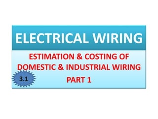 ELECTRICAL WIRING
ESTIMATION & COSTING OF
DOMESTIC & INDUSTRIAL WIRING
PART 1
3.1
 