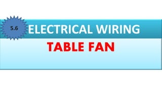 ELECTRICAL WIRING
TABLE FAN
5.6
 