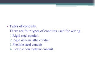 • Types of conduits.
There are four types of conduits used for wiring.
1.Rigid steel conduit
2.Rigid non-metallic conduit
3.Flexible steel conduit
4.Flexible non metallic conduit.
 