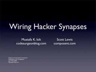 Wiring Hacker Synapses
               Mustafa K. Isik      Scott Lewis
            codesurgeonblog.com   composent.com



Eclipse Communication Framework
EclipseDay at the Googleplex
June 24th, 2008
Mountain View, CA
 