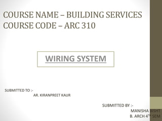 COURSE NAME – BUILDING SERVICES
COURSE CODE – ARC 310
WIRING SYSTEM
SUBMITTED TO :-
AR. KIRANPREET KAUR
SUBMITTED BY :-
MANISHA BISHT
B. ARCH 4TH SEM
 