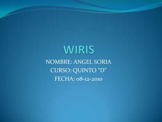 WIRIS NOMBRE: ANGEL SORIA CURSO: QUINTO “D” FECHA: 08-12-2010 