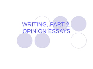 WRITING, PART 2. 
OPINION ESSAYS 
 