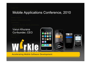 Accelerating Mobile Software Development




    Mobile Applications Conference, 2010



    Varun Khurana
    Co-founder, CEO




    Accelerating Mobile Software Development

1     © Copyright 2009. Wirkle Technologies Pvt. Ltd.      www.wirkle.com
 