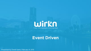 Event Driven
Presented by Derek Szeto, February 9, 2015
Your Workplace Connected
 