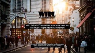 WIRL helps B2C businesses to increase sales and
win much sought after new customers
Brands and consumers need a better way of communicating
RETAIL | RESTAURANTS | BARS | HEALTH & FITNESS
TRAVEL | ENTERTAINMENT | CHARITY and more…
WIRLIt’s What I Really Like
 