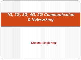 Dheeraj Singh Negi
1G, 2G, 3G, 4G, 5G Communication
& Networking
 
