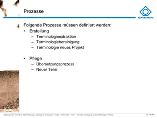 Prozesse Folgende Prozesse müssen definiert werden: Erstellung Terminologieextraktion Terminologiebereinigung Terminologie neues Projekt Pflege Übersetzungsprozess Neuer Term 