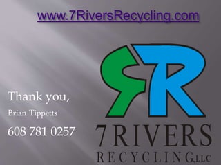www.7RiversRecycling.com
Thank you,
Brian Tippetts
608 781 0257
 