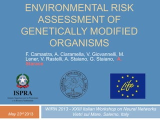 ENVIRONMENTAL RISK
ASSESSMENT OF
GENETICALLY MODIFIED
ORGANISMS
F. Camastra, A. Ciaramella, V. Giovannelli, M.
Lener, V. Rastelli, A. Staiano, G. Staiano, A.
Starace
WIRN 2013 - XXIII Italian Workshop on Neural Networks
Vietri sul Mare, Salerno, ItalyMay 23rd 2013
 