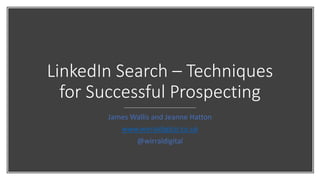 LinkedIn Search – Techniques
for Successful Prospecting
James Wallis and Jeanne Hatton
www.wirraldigital.co.uk
@wirraldigital
 