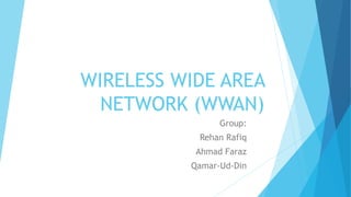WIRELESS WIDE AREA
NETWORK (WWAN)
Group:
Rehan Rafiq
Ahmad Faraz
Qamar-Ud-Din
 