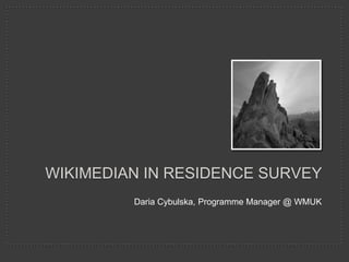 Daria Cybulska, Programme Manager @ WMUK
WIKIMEDIAN IN RESIDENCE SURVEY
 