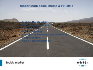 Trender inom social media & PR 2013




           •Mobile, Mobile, Mobile
           •PR no longer a dark art
           •Content is King
           •Micro-Targeting
           •Google+ vs Facebook vs Linkedin vs…
           •Keep it simple!
           •ROI & Tag Management




Sociala medier
 