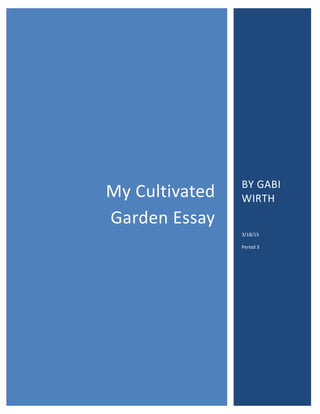 0
My Cultivated
Garden Essay
BY GABI
WIRTH
3/18/15
Period 3
 
