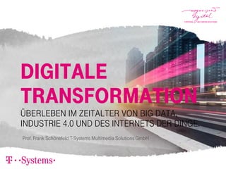 Digitale
Transformation
Überleben im Zeitalter von Big Data,
Industrie 4.0 und des Internets der Dinge.
Prof. Frank Schönefeld T-Systems Multimedia Solutions GmbH
 