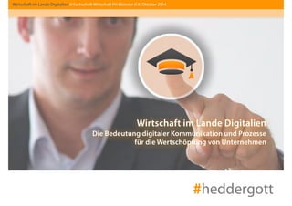 Wirtschaft im Lande Digitalien // Fachschaft Wirtschaft FH Münster // 8. Oktober 2014 
Wirtschaft im Lande Digitalien 
Die Bedeutung digitaler Kommunikation und Prozesse 
für die Wertschöpfung von Unternehmen 
#heddergott 
 