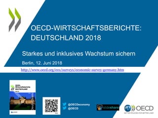 OECD-WIRTSCHAFTSBERICHTE:
DEUTSCHLAND 2018
Starkes und inklusives Wachstum sichern
Berlin, 12. Juni 2018
@OECD
@OECDeconomy
http://www.oecd.org/eco/surveys/economic-survey-germany.htm
 