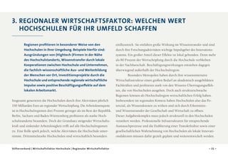 3. Regionaler Wirtschaftsfaktor: Welchen Wert
Hochschulen für ihr Umfeld schaffen
Regionen profitieren in besonderer Weise von den
Hochschulen in ihrer Umgebung. Beispiele hierfür sind:
Ausgründungen von (Hightech-)Firmen in der Nähe
des Hochschulstandorts, Wissenstransfer durch lokale
Kooperationen zwischen Hochschule und Unternehmen,
die fachlich-wissenschaftliche Aus- und Weiterbildung
der Menschen vor Ort, Investitionsprojekte durch die
Hochschule und entsprechende regionale wirtschaftliche
Impulse sowie positive Beschäftigungseffekte auf dem
lokalen Arbeitsmarkt.
Insgesamt generieren die Hochschulen durch ihre Aktivitäten jährlich
190 Milliarden Euro an regionaler Wertschöpfung. Die Arbeitslosenquote
ist in Hochschulregionen drei Prozent geringer als im Rest der Republik.
Berlin, Sachsen und Baden-Württemberg profitieren als starke Hochschulstandorte besonders. Doch der Grundsatz steigender Wirtschaftskraft und sinkender Arbeitslosigkeit trifft auf alle Hochschulregionen
zu. Eine Rolle spielt jedoch, welche Aktivitäten die Hochschule unternimmt. Drittmittelstarke Hochschulen sind wirtschaftlich besonders

Stifterverband | Wirtschaftsfaktor Hochschule | Regionaler Wirtschaftsfaktor

einflussreich. Sie entfalten große Wirkung im Wissenstransfer und sind
durch ihre Forschungsaktivitäten wichtige Impulsgeber des Innovationssystems. Ein großer Anteil dieser Effekte ist lokal gebunden. Denn mehr
als 80 Prozent der Wertschöpfung durch die Hochschule verbleiben
in der Nachbarschaft. Beschäftigungswirkungen entstehen dagegen
überwiegend außerhalb der Hochschulregion.
Besonders Metropolen haben durch ihre wissensintensive
Wirtschaftsstruktur einen großen Bedarf an akademisch ausgebildeten
Fachkräften und profitieren stark von den Wissens-Übertragungseffek­
ten, die von Hochschulen ausgehen. Doch auch strukturschwache
Regionen können als Hochschulregion wirtschaftlichen Erfolg haben.
Insbesondere im regionalen Kontext haben Hochschulen also das Po­
tenzial, als Wissensknoten zu wirken und sich durch Erkenntnisund Wissenstransfer der Gesellschaft und Wirtschaft zu öffnen.
Dieser Aufgabenkomplex muss jedoch strukturell in den Hochschulen
verankert werden. Professionelle Infrastrukturen für entsprechende
Austauschprozesse und die Etablierung einer Transferkultur sowie einer
gesellschaftlichen Wahrnehmung von Hochschulen als lokale Innovationsfaktoren müssen dafür gezielt geplant und weiterentwickelt werden.

– 31 –

 