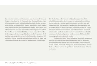 Dabei sind Investitionen in Hochschulen auch ökonomisch lohnend,
für jeden Einzelnen, für die Wirtschaft, aber eben auch für den Staat.
Schätzungen der OECD zufolge liegt die fiskalische Rendite bei über
neun Prozent. Der Staat profitiert von den Hochschulen durch ihre Beiträge zu Innovationen und zum Fachkräfteangebot, die zu mehr Wirtschaftswachstum und einer besseren Beschäftigungssituation führen.
Nur ein Teil der finanziellen Rückflüsse kommt jedoch den Bundesländern zugute, die überwiegend die Hochschulen finanzieren. Doch
auch die Regionen profitieren als Hochschulstandort. Insgesamt 190
Milliarden Euro an regionaler Wertschöpfung erzielen die Städte und
Gemeinden durch die Aktivitäten der akademischen Einrichtungen.

Stifterverband | Wirtschaftsfaktor Hochschule | Einleitung

Die Hochschulen selbst können viel dazu beitragen, ihren Wirtschaftsfaktor zu stärken. Insbesondere im regionalen Kontext haben
Hochschulen das Potenzial, als Wissensknoten zu wirken und sich
im Rahmen einer ganzheitlichen Transferkultur der Gesellschaft und
Wirtschaft weiter zu öffnen. Sie sollten dafür neue Formen der Kooperation und Kommunikation nutzen. Dieser Kulturwandel muss auch
strukturell in den Hochschulen verankert werden. Professionelle Infrastrukturen für Austauschprozesse mit dem wirtschaftlichen Umfeld
müssen gezielt weiterentwickelt werden.
Investitionen in den Wirtschaftsfaktor Hochschule lohnen sich
also. Um die Finanzierung dieser Investitionen nicht zu gefährden,
müssen die Beiträge adäquat zwischen öffentlicher und privater Seite
verteilt werden. Finanzielle Beiträge von Absolventen und eine stärkere
Rolle des Bundes können die Spielräume der Hochschulen in Zukunft
verbessern.

–5–

 