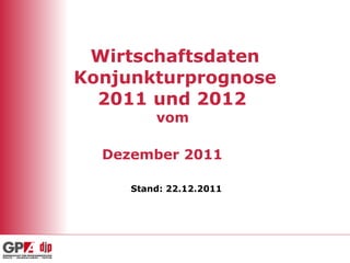 Wirtschaftsdaten Konjunkturprognose 2011 und 2012  vom  Dezember 2011   Stand: 22.12.2011 