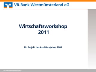 VR-Bank Westmünsterland eG




                            Wirtschaftsworkshop
                                    2011

                                    Ein Projekt des Azubilehrjahres 2009




© VR-Bank Westmünsterland eG 2011
 