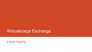 Wirtualizacja Exchange
Łukasz Kałużny
 