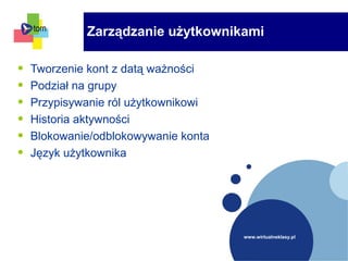 www.wirtualneklasy.pl
• Tworzenie kont z datą ważności
• Podział na grupy
• Przypisywanie ról użytkownikowi
• Historia aktywności
• Blokowanie/odblokowywanie konta
• Język użytkownika
Zarządzanie użytkownikami
 