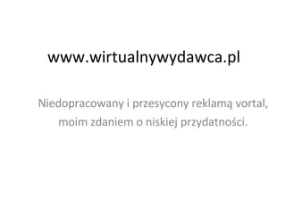 www.wirtualnywydawca.pl

Niedopracowany i przesycony reklamą vortal,
   moim zdaniem o niskiej przydatności.
 