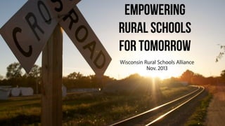 Empowering
RURAL SCHOOLS
FOR TOMORROW
Wisconsin Rural Schools Alliance
Nov. 2013

 