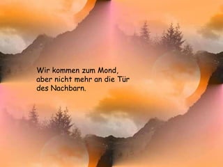 Wir kommen zum Mond,  aber nicht mehr an die Tür des Nachbarn. 
