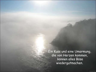 Ein Kuss und eine Umarmung, die von Herzen kommen, können alles Böse wiedergutmachen. 