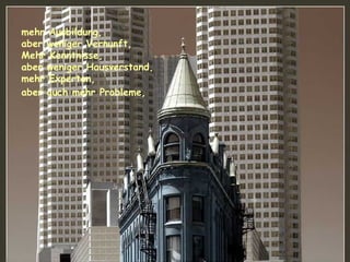 mehr Ausbildung,  aber weniger Vernunft,  Mehr Kenntnisse, aber weniger Hausverstand,  mehr Experten,  aber auch mehr Probleme,   