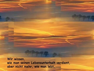 Wir wissen,  wie man seinen Lebensunterhalt verdient, aber nicht mehr, wie man lebt. 