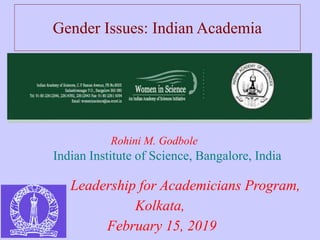 Gender Issues: Indian Academia
Rohini M. Godbole
Indian Institute of Science, Bangalore, India
Leadership for Academicians Program,
Kolkata,
February 15, 2019
 
