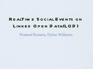 RealTime Social Events on Linked Open Data(LOD) Pramod Koneru, Dylan Williams  