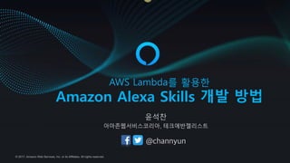 © 2017, Amazon Web Services, Inc. or its Affiliates. All rights reserved.
2HD =ITJLI를 활용한
Amazon Alexa Skills 개발 방법
윤석찬
아마존웹서비스코리아, 테크에반젤리스트
 