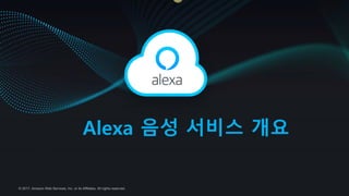 © 2017, Amazon Web Services, Inc. or its Affiliates. All rights reserved.
Alexa 음성 서비스 개요
 