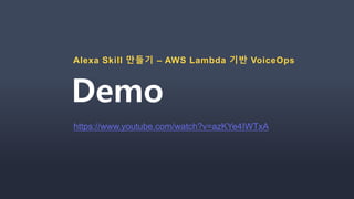 Demo
Alexa Skill 만들기 – AWS Lambda 기반 VoiceOps
https://www.youtube.com/watch?v=azKYe4IWTxA
 