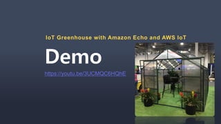 Demo
IoT Greenhouse with Amazon Echo and AWS IoT
https://youtu.be/3UCMQC6HQhE
 