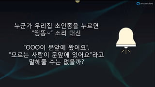 ~군e 우리집 초인종을 ~르면
c띵똥ad 소리 대신
dOOO이 문앞에 왔어요d,
c모르는 사람이 문앞에 있어요d라k
말해줄 수는 없을x1
 