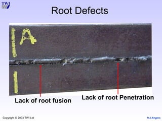 M.S.Rogers
Copyright © 2003 TWI Ltd
Root Defects
Lack of root fusion Lack of root Penetration
 