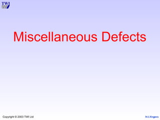 M.S.Rogers
Copyright © 2003 TWI Ltd
Miscellaneous Defects
 