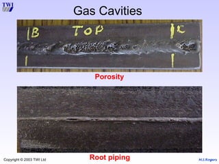 M.S.Rogers
Copyright © 2003 TWI Ltd
Gas Cavities
Root piping
Porosity
 