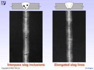 M.S.Rogers
Copyright © 2003 TWI Ltd
Elongated slag lines
Interpass slag inclusions
 
