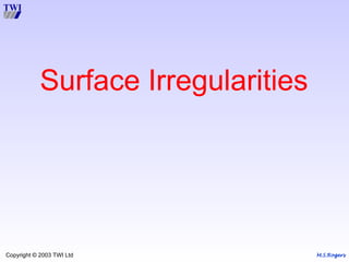 M.S.Rogers
Copyright © 2003 TWI Ltd
Surface Irregularities
 