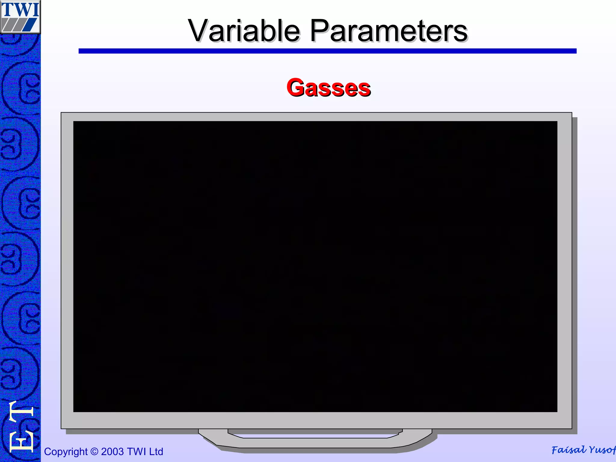 Faisal YusofCopyright © 2003 TWI Ltd
TE
GassesGasses
Variable ParametersVariable ParametersVariable ParametersVariable Parameters
 